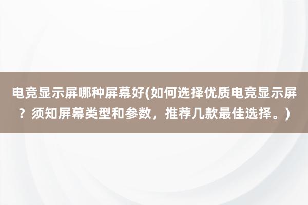 电竞显示屏哪种屏幕好(如何选择优质电竞显示屏？须知屏幕类型和参数，推荐几款最佳选择。)