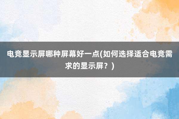 电竞显示屏哪种屏幕好一点(如何选择适合电竞需求的显示屏？)