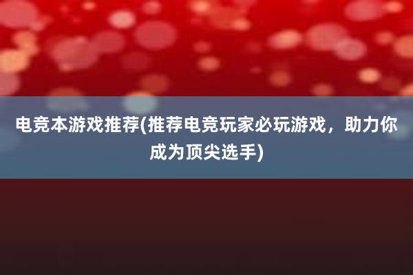 电竞本游戏推荐(推荐电竞玩家必玩游戏，助力你成为顶尖选手)