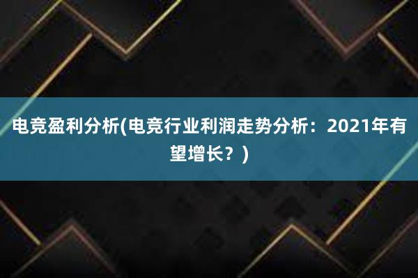 电竞盈利分析(电竞行业利润走势分析：2021年有望增长？)