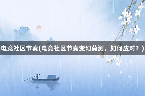 电竞社区节奏(电竞社区节奏变幻莫测，如何应对？)