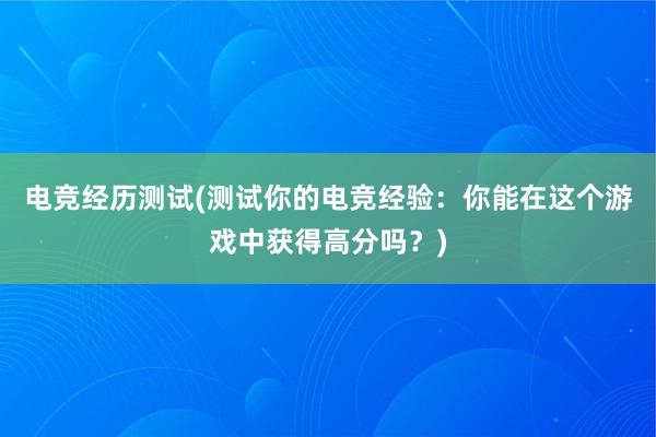 电竞经历测试(测试你的电竞经验：你能在这个游戏中获得高分吗？)