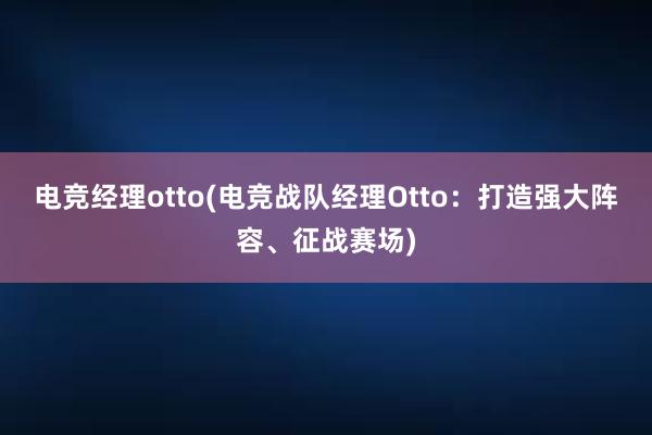 电竞经理otto(电竞战队经理Otto：打造强大阵容、征战赛场)