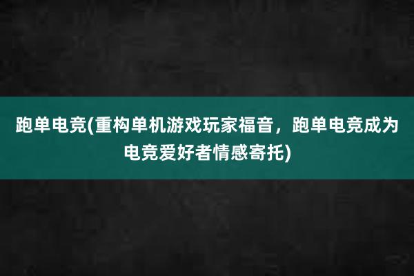 跑单电竞(重构单机游戏玩家福音，跑单电竞成为电竞爱好者情感寄托)