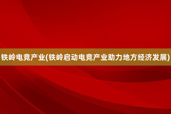 铁岭电竞产业(铁岭启动电竞产业助力地方经济发展)