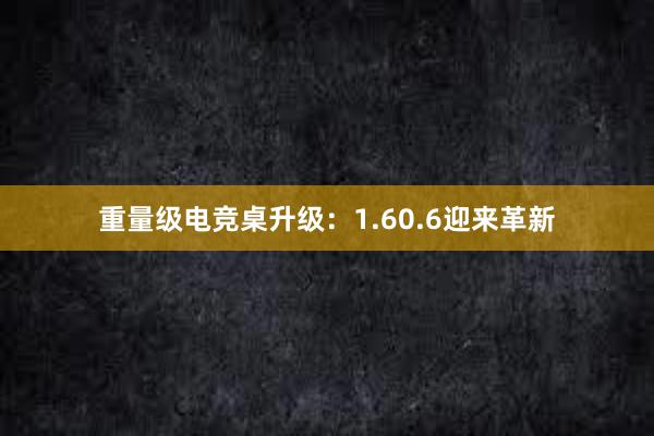 重量级电竞桌升级：1.60.6迎来革新