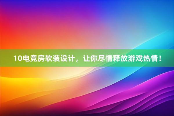 10电竞房软装设计，让你尽情释放游戏热情！