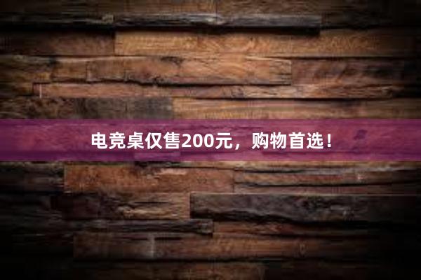 电竞桌仅售200元，购物首选！