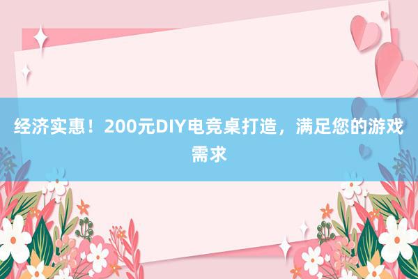 经济实惠！200元DIY电竞桌打造，满足您的游戏需求