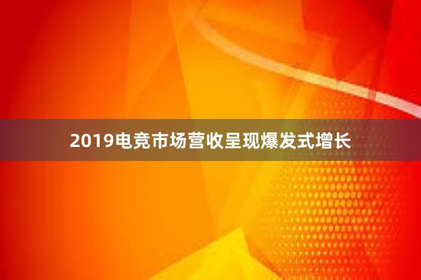 2019电竞市场营收呈现爆发式增长