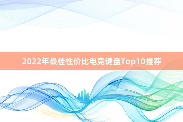 2022年最佳性价比电竞键盘Top10推荐