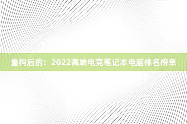 重构后的：2022高端电竞笔记本电脑排名榜单