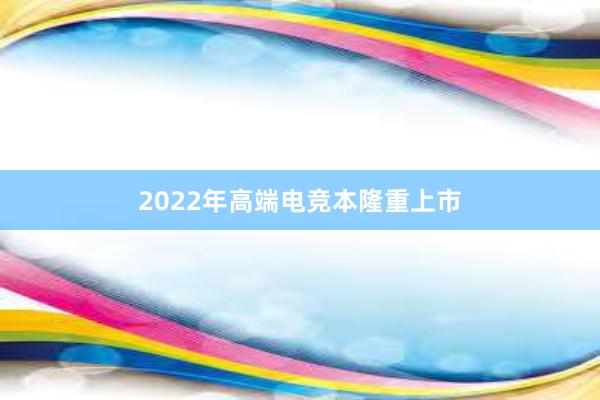 2022年高端电竞本隆重上市