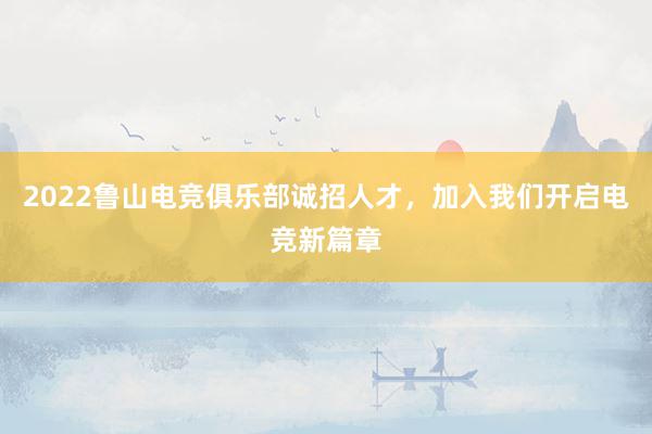 2022鲁山电竞俱乐部诚招人才，加入我们开启电竞新篇章