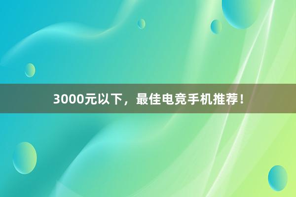 3000元以下，最佳电竞手机推荐！