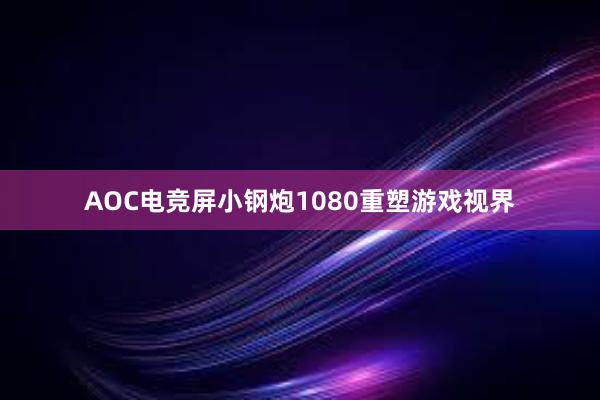 AOC电竞屏小钢炮1080重塑游戏视界