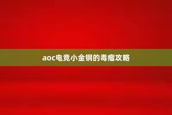 aoc电竞小金钢的毒瘤攻略