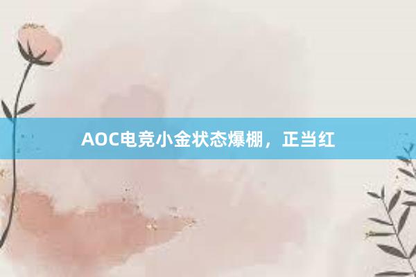 AOC电竞小金状态爆棚，正当红