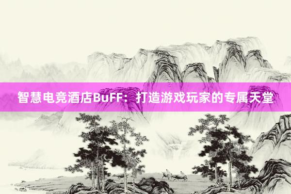 智慧电竞酒店BuFF：打造游戏玩家的专属天堂