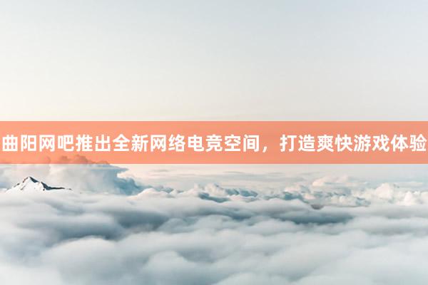 曲阳网吧推出全新网络电竞空间，打造爽快游戏体验