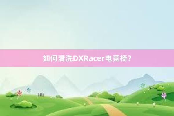 如何清洗DXRacer电竞椅？