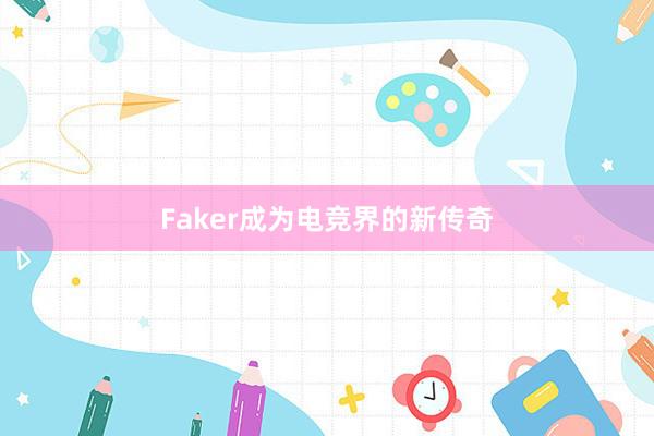 Faker成为电竞界的新传奇