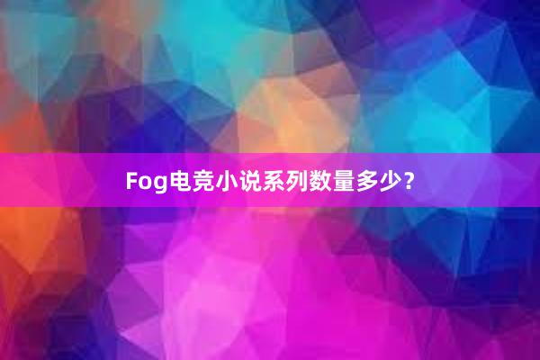 Fog电竞小说系列数量多少？