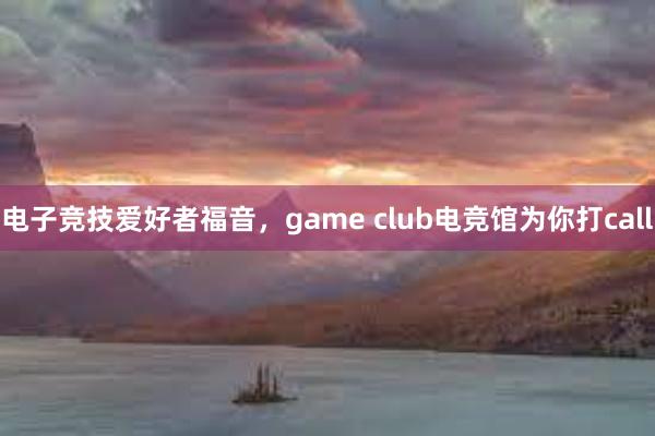 电子竞技爱好者福音，game club电竞馆为你打call