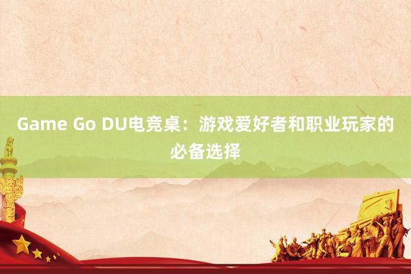 Game Go DU电竞桌：游戏爱好者和职业玩家的必备选择