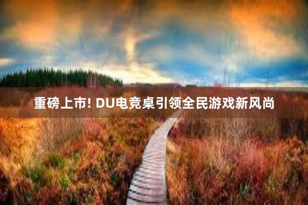 重磅上市! DU电竞桌引领全民游戏新风尚