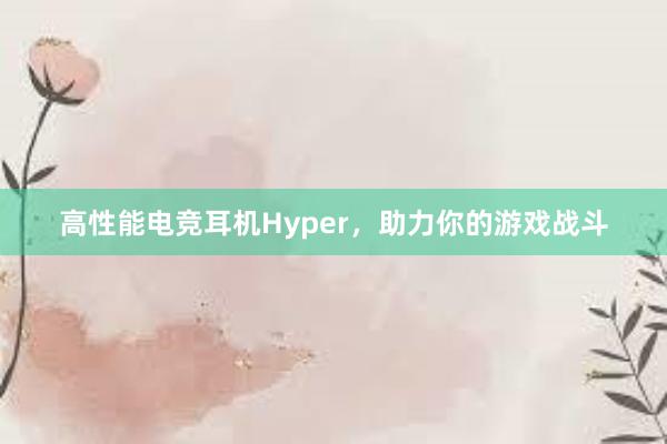 高性能电竞耳机Hyper，助力你的游戏战斗