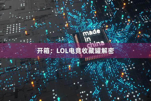 开箱：LOL电竞收藏罐解密