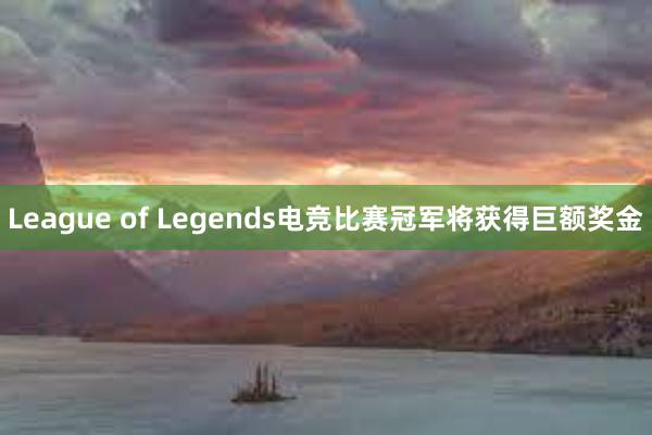 League of Legends电竞比赛冠军将获得巨额奖金