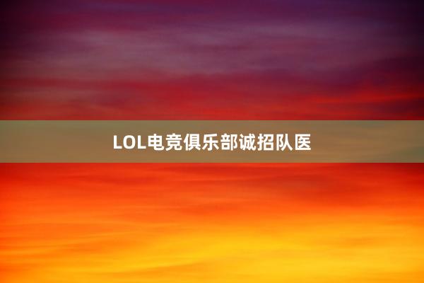 LOL电竞俱乐部诚招队医