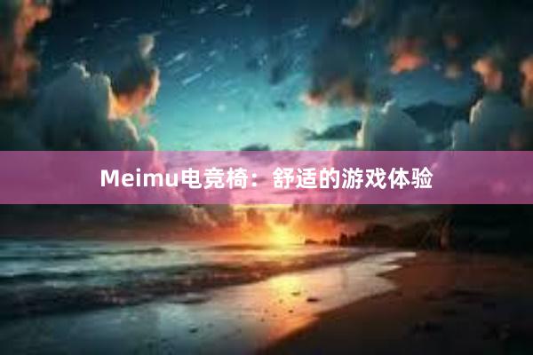 Meimu电竞椅：舒适的游戏体验