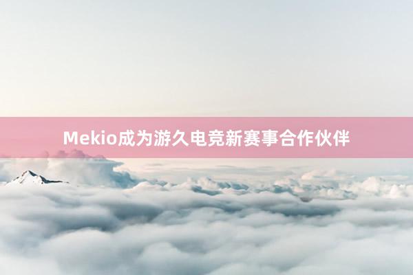 Mekio成为游久电竞新赛事合作伙伴