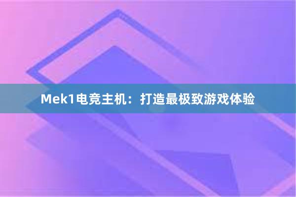 Mek1电竞主机：打造最极致游戏体验