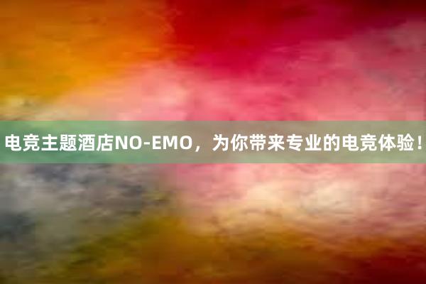 电竞主题酒店NO-EMO，为你带来专业的电竞体验！