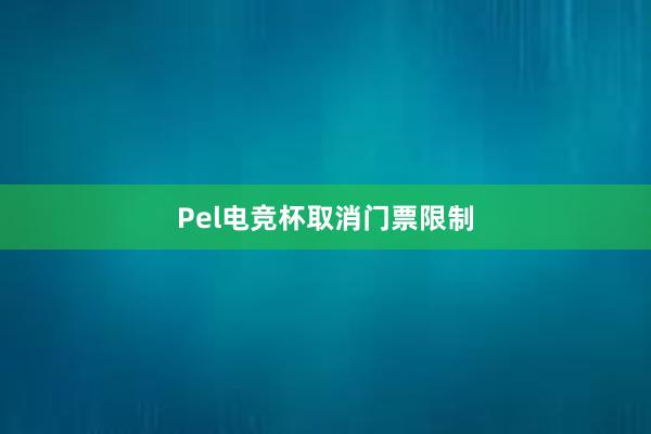 Pel电竞杯取消门票限制