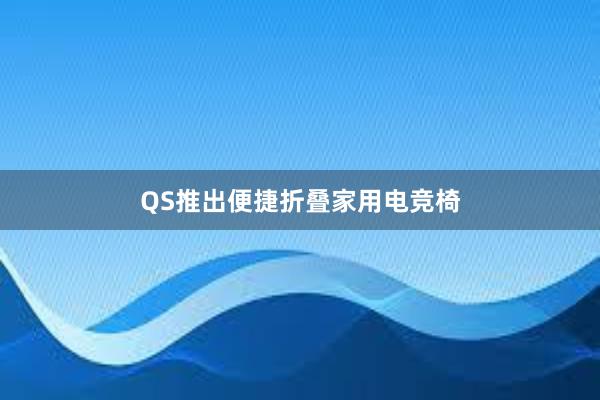 QS推出便捷折叠家用电竞椅