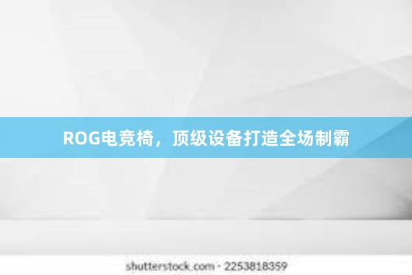 ROG电竞椅，顶级设备打造全场制霸