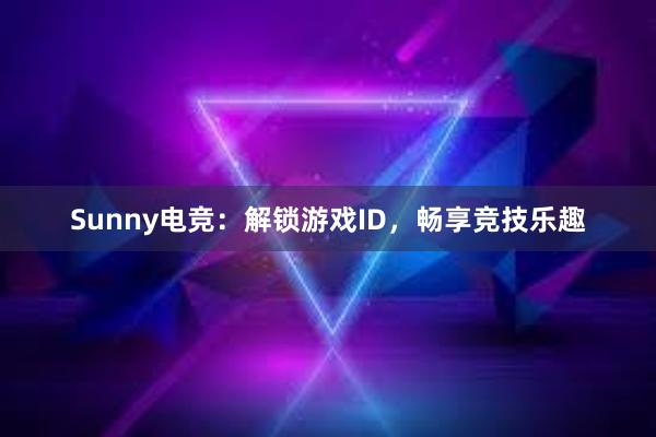 Sunny电竞：解锁游戏ID，畅享竞技乐趣