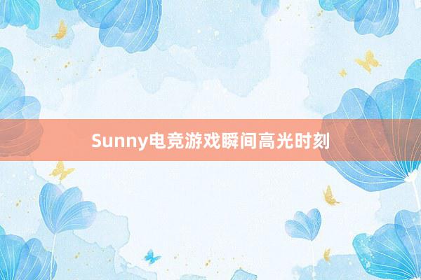 Sunny电竞游戏瞬间高光时刻