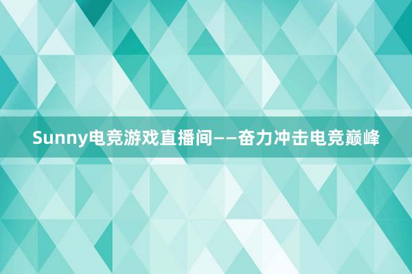 Sunny电竞游戏直播间——奋力冲击电竞巅峰