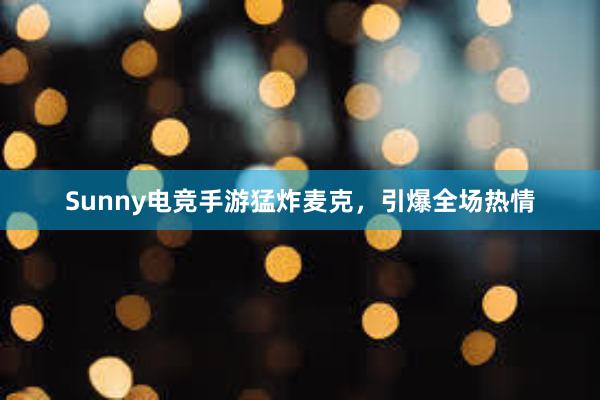 Sunny电竞手游猛炸麦克，引爆全场热情