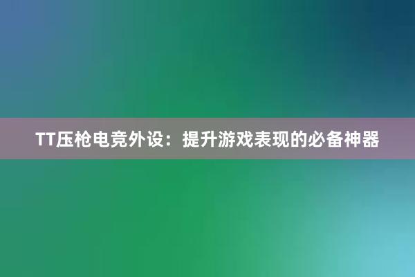 TT压枪电竞外设：提升游戏表现的必备神器