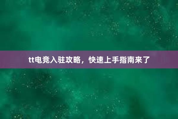 tt电竞入驻攻略，快速上手指南来了