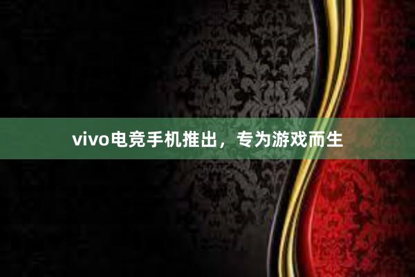 vivo电竞手机推出，专为游戏而生