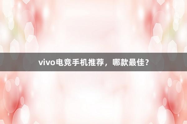 vivo电竞手机推荐，哪款最佳？