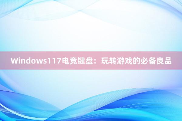 Windows117电竞键盘：玩转游戏的必备良品